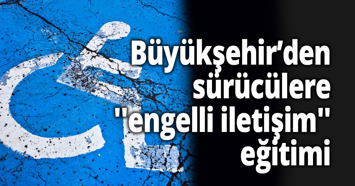 Büyükşehir’den sürücülere ''engelli iletişim'' eğitimi