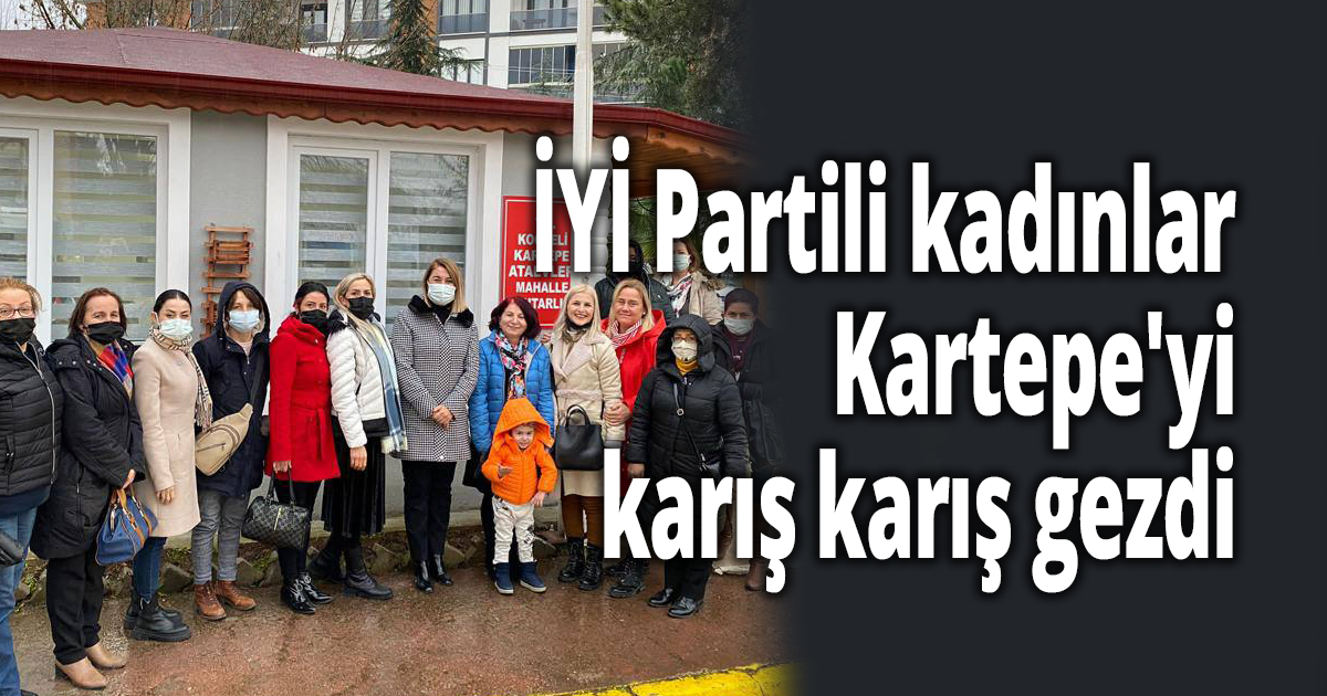 İYİ Partili kadınlar Kartepe'yi karış karış gezdi