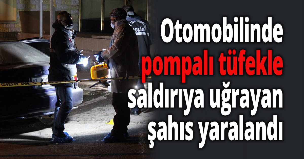 Otomobilinde pompalı tüfekle saldırıya uğrayan şahıs yaralandı