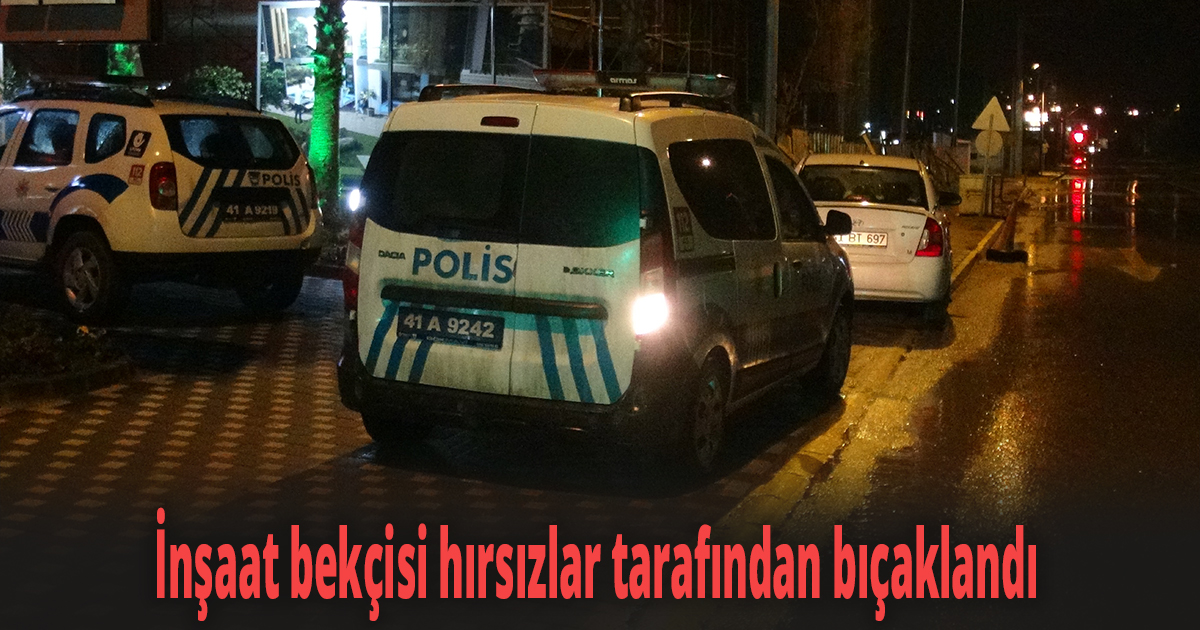 İnşaat bekçisi hırsızlar tarafından bıçaklandı