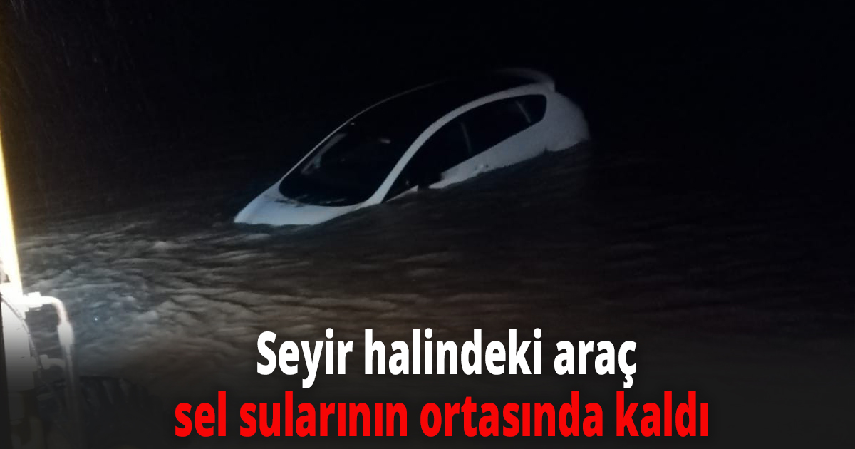 Seyir halindeki araç sel sularının ortasında kaldı