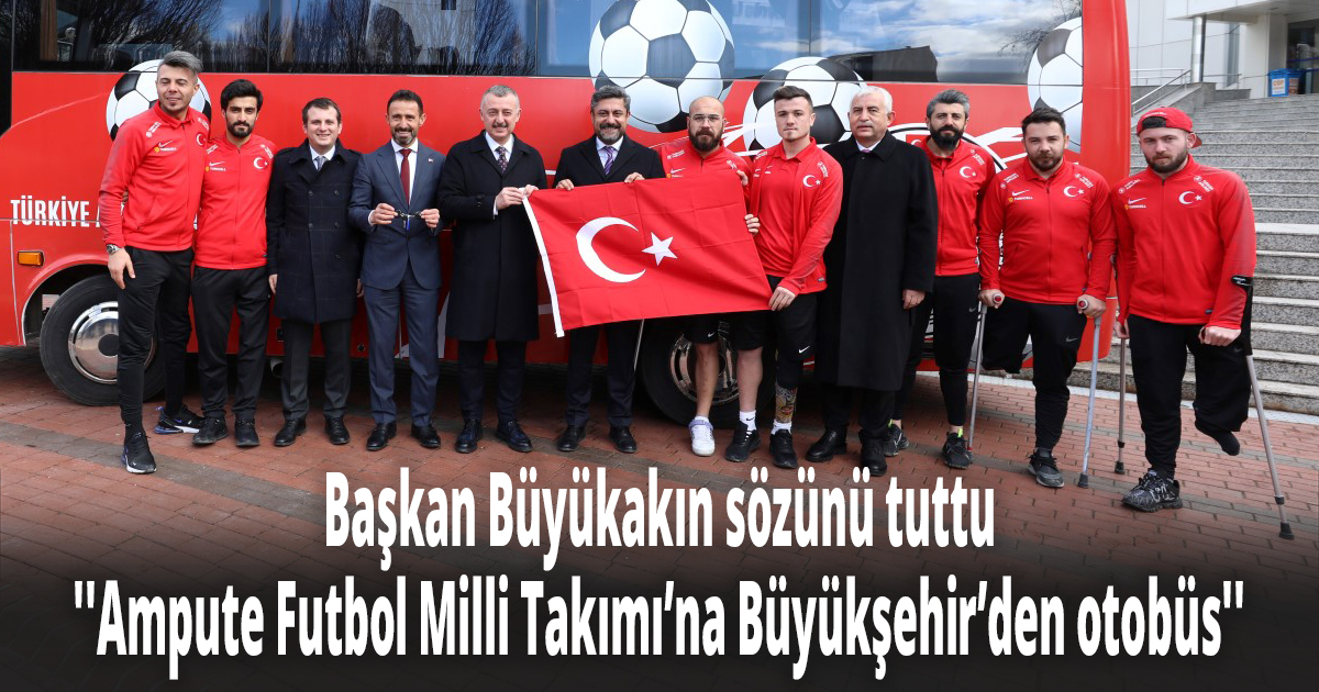 Başkan Büyükakın sözünü tuttu ''Ampute Futbol Milli Takımı’na Büyükşehir’den otobüs''