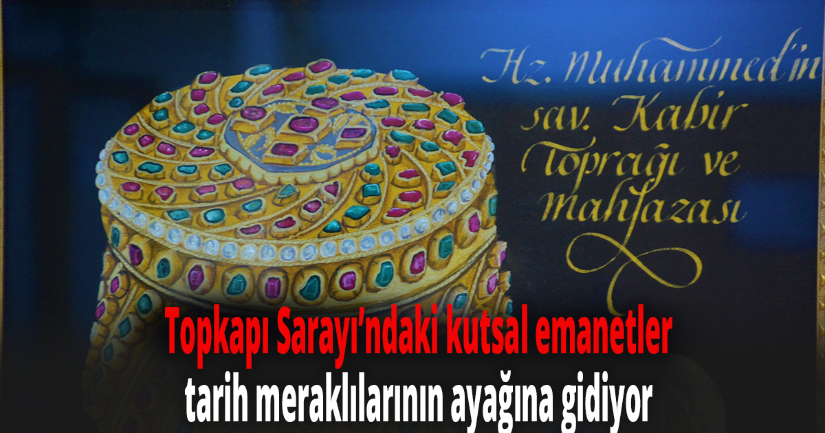Topkapı Sarayı’ndaki kutsal emanetler, tarih meraklılarının ayağına gidiyor