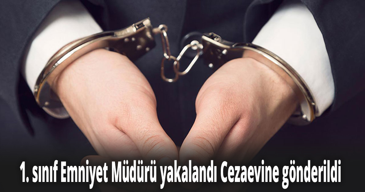 1. sınıf Emniyet Müdürü yakalandı