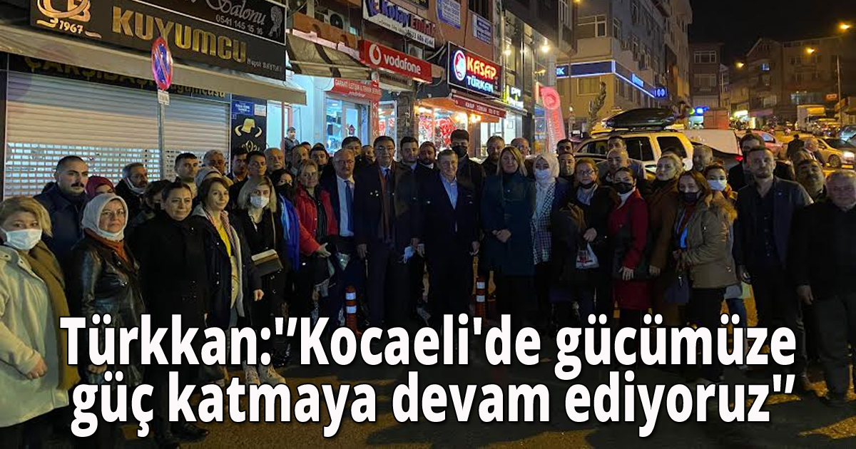 Türkkan:'Kocaeli'de gücümüze güç katmaya devam ediyoruz'
