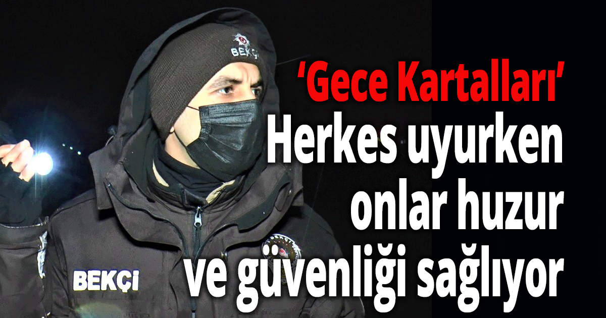 Herkes uyurken onlar huzur ve güvenliği sağlıyor