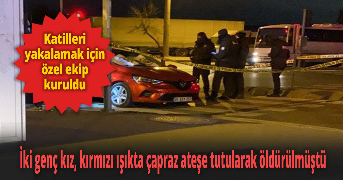 İki genç kız, kırmızı ışıkta çapraz ateşe tutularak öldürülmüştü