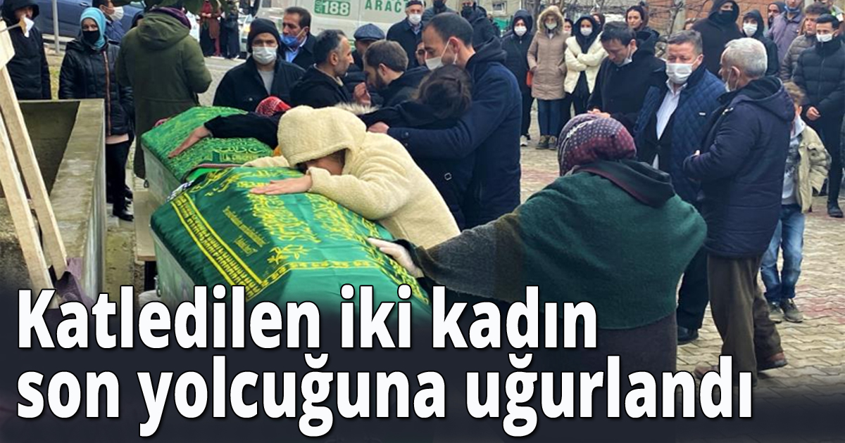 Katledilen iki kadın son yolcuğuna uğurlandı