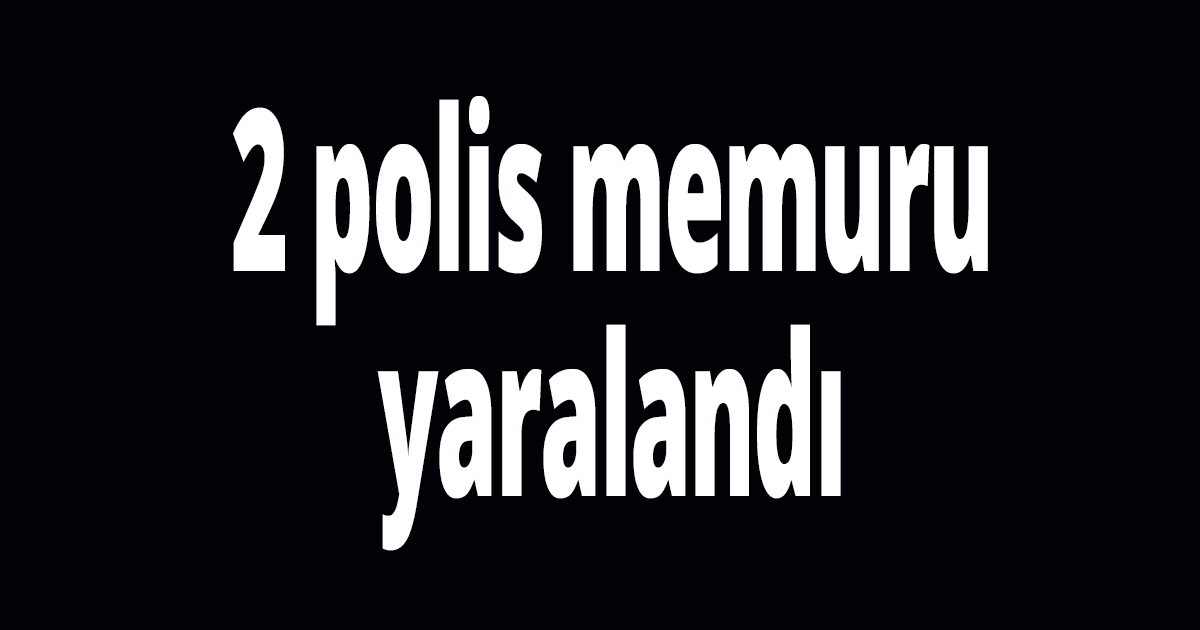 2 polis memuru yaralandı