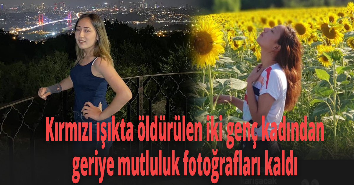 Kırmızı ışıkta öldürülen iki genç kadından geriye mutluluk fotoğrafları kaldı