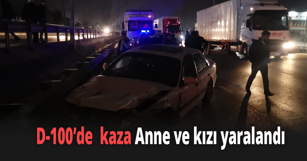 D-100’de üç aracın karıştığı kazada anne ve kızı yaralandı