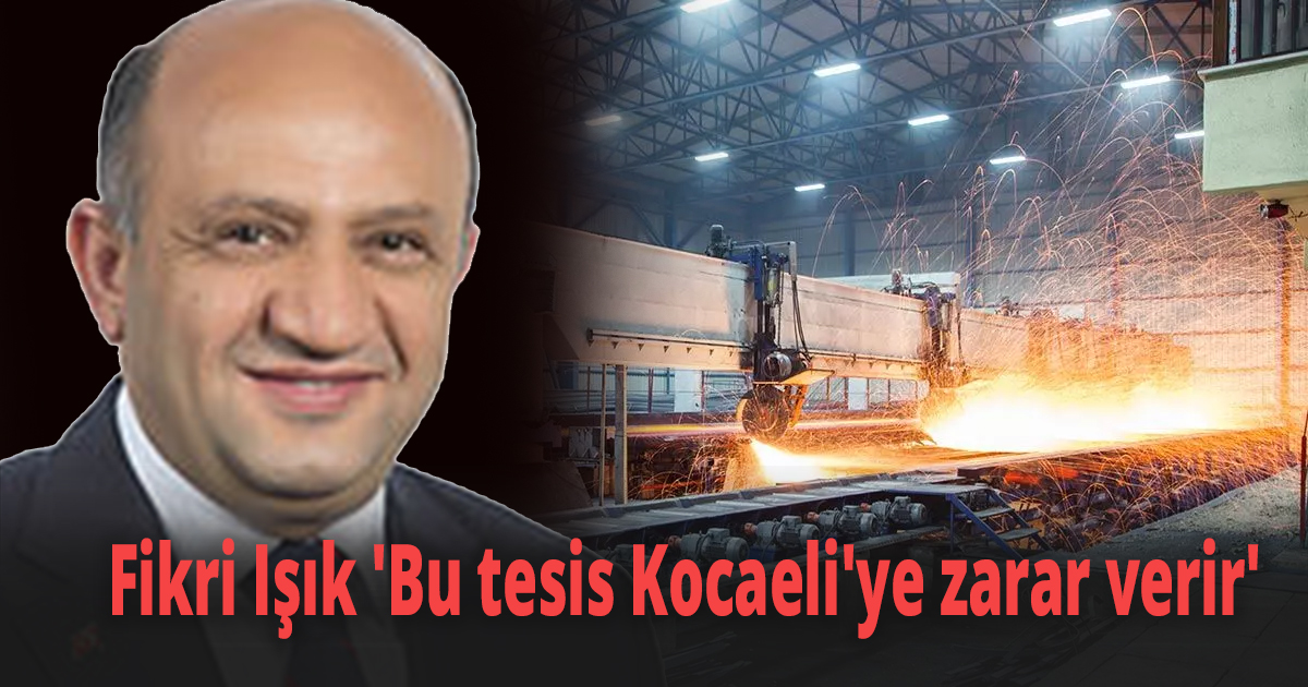 Fikri Işık 'Bu tesis Kocaeli'ye zarar verir'