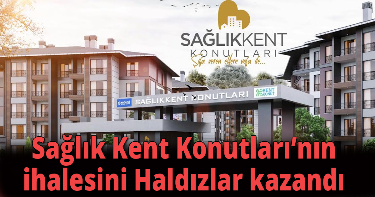  Sağlık Kent Konutları’nın ihalesini Haldızlar kazandı
