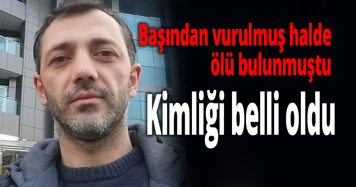 Başından vurulmuş halde ölü bulunmuştu