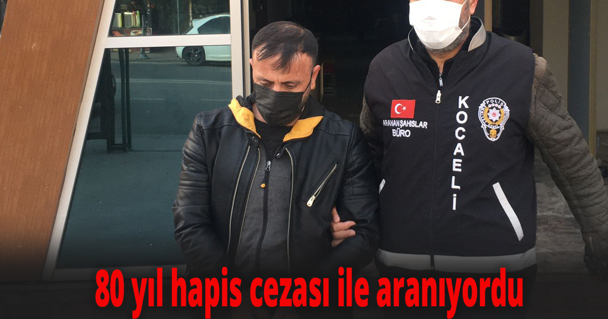 80 yıl hapis cezası ile aranıyordu