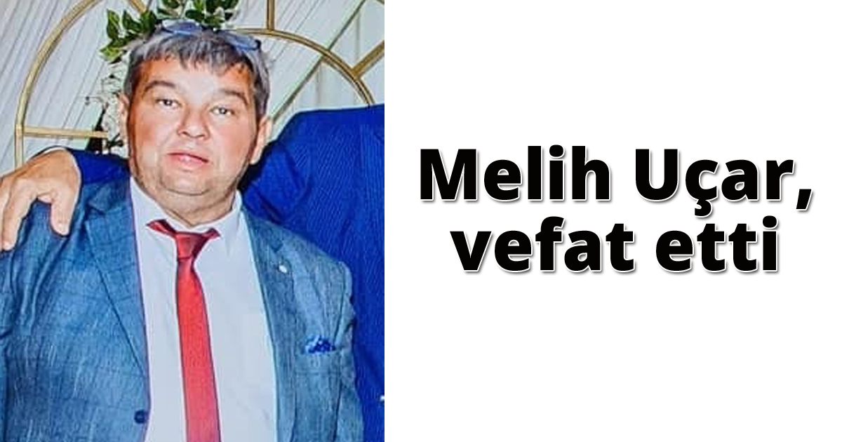 Melih Uçar vefat etti