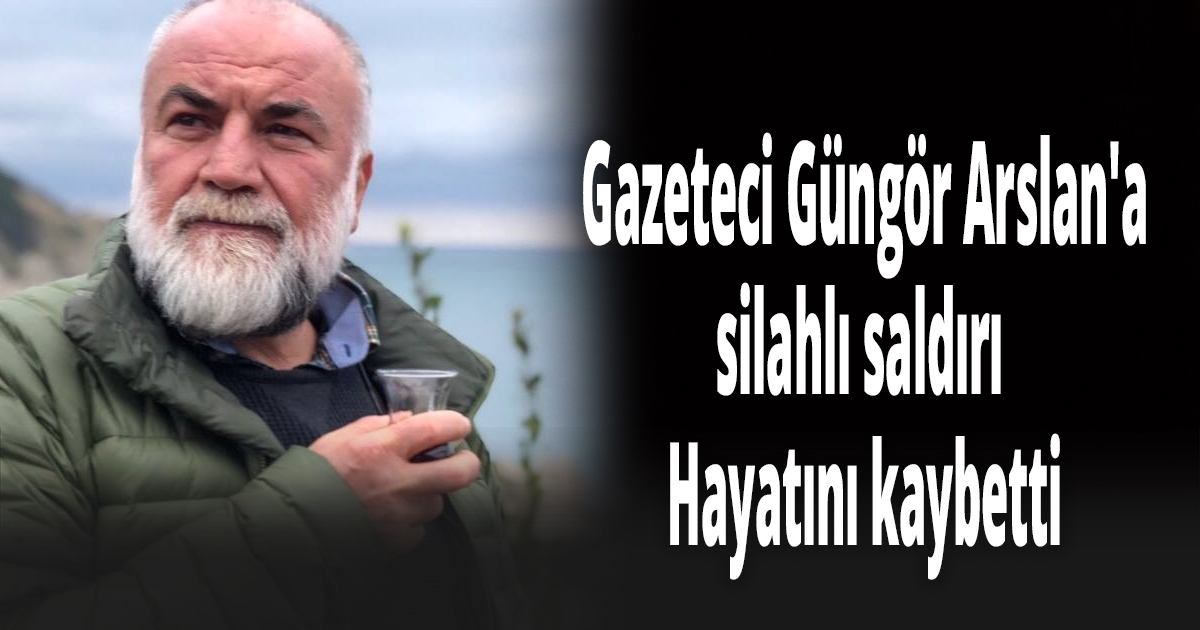 Gazeteci Güngör Arslan'a silahlı saldırı
