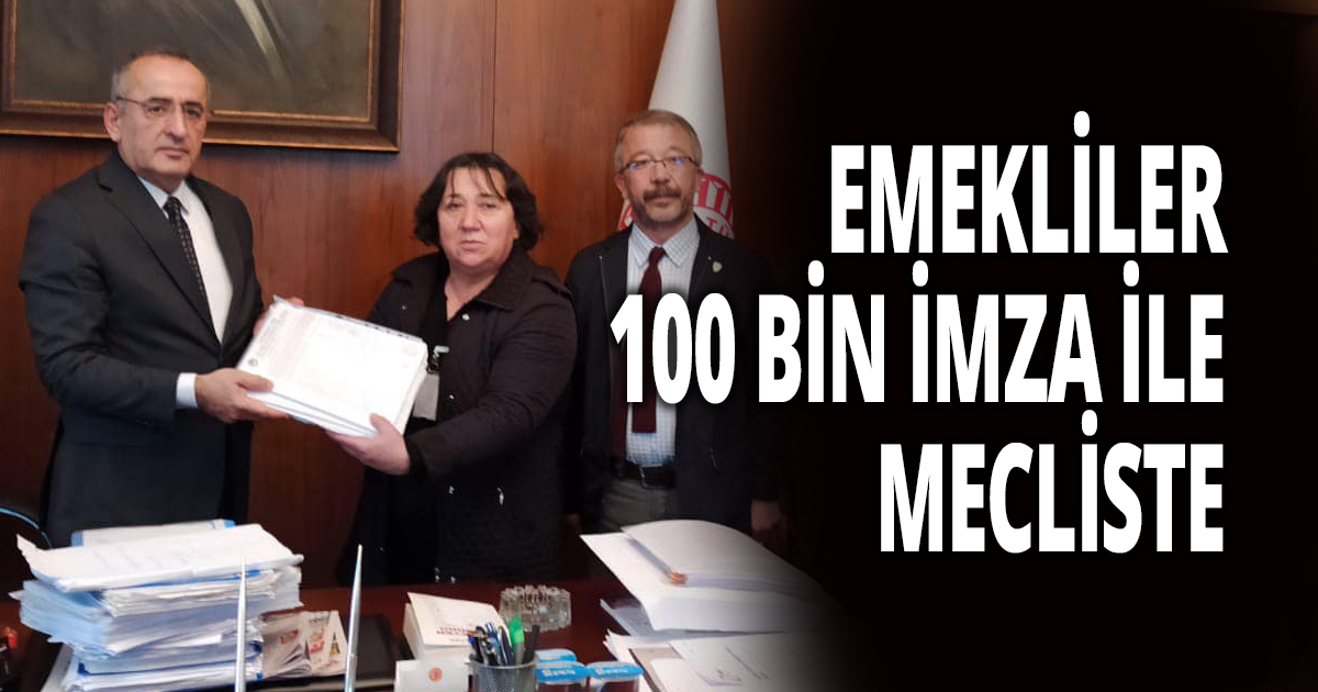 EMEKLİLER 100 BİN İMZA İLE MECLİSTE