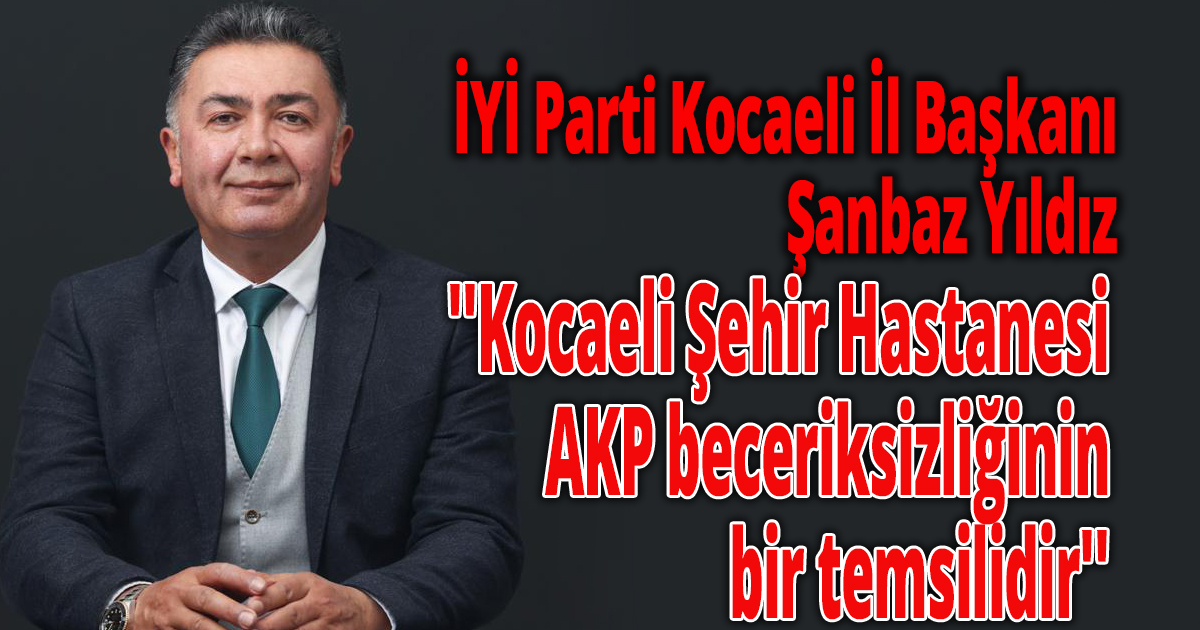 Yıldız ''Kocaeli Şehir Hastanesi AKP beceriksizliğinin bir temsilidir''