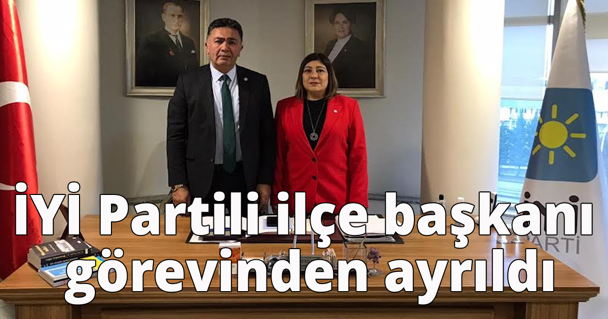 İYİ Partili ilçe başkanı görevinden ayrıldı