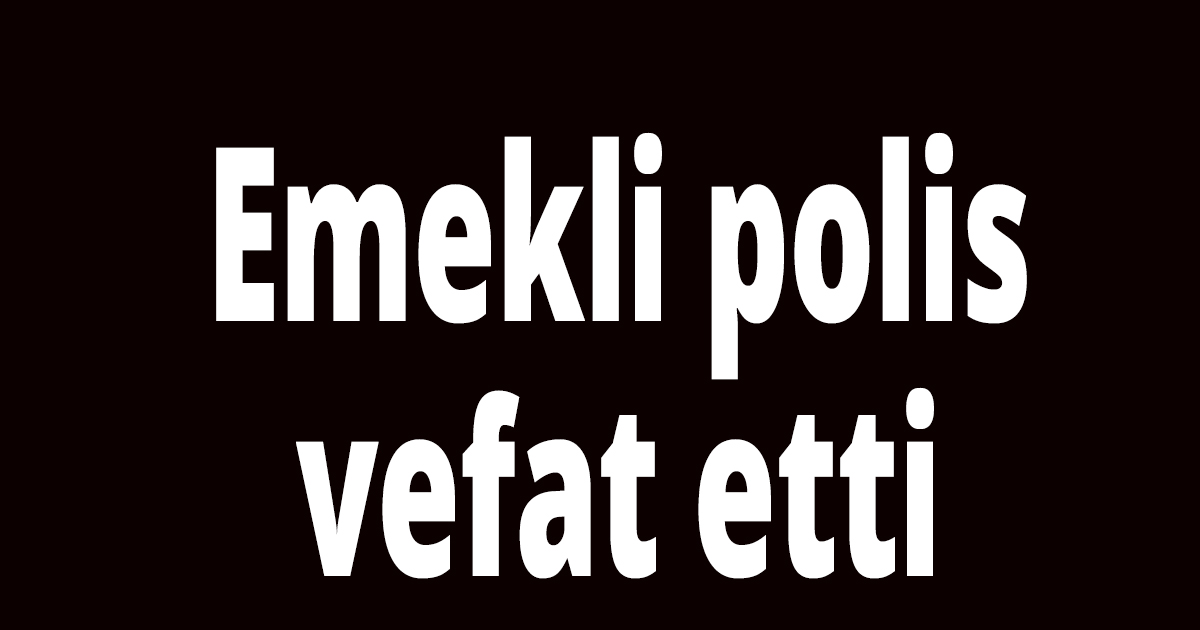 Emekli polis vefat etti