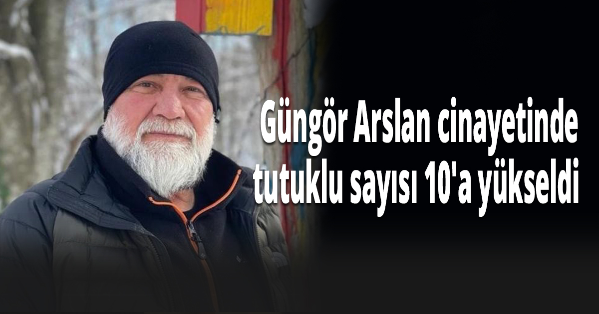 Güngör Arslan'ın ölümüyle ilgili tutuklu sayısı 10'a yükseldi 
