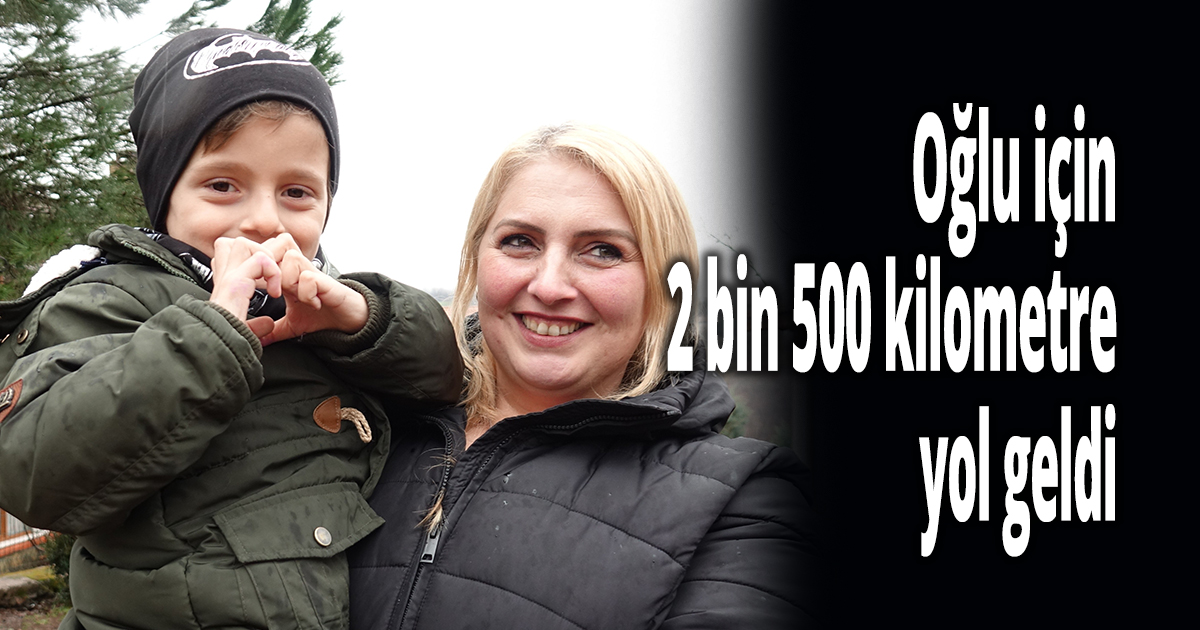 Oğlu için 2 bin 500 kilometre yol geldi