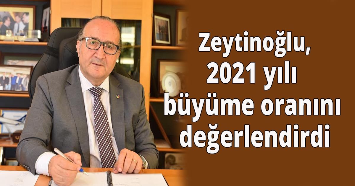 Zeytinoğlu 2021 yılı büyüme oranını değerlendirdi