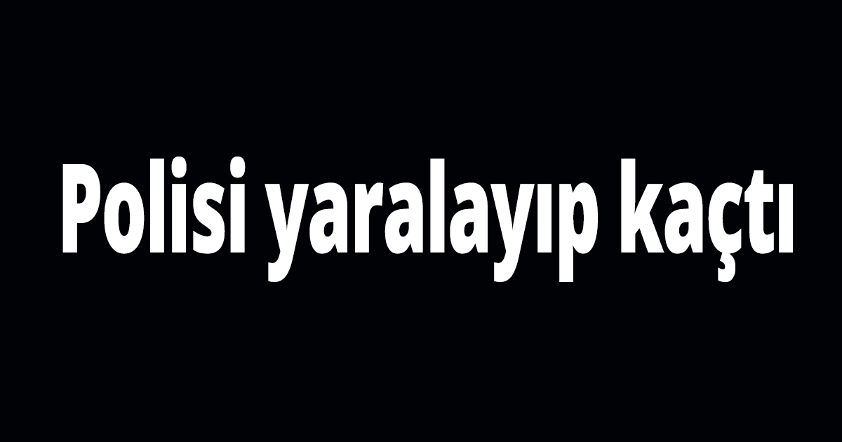 Polisi yaralayıp kaçtı