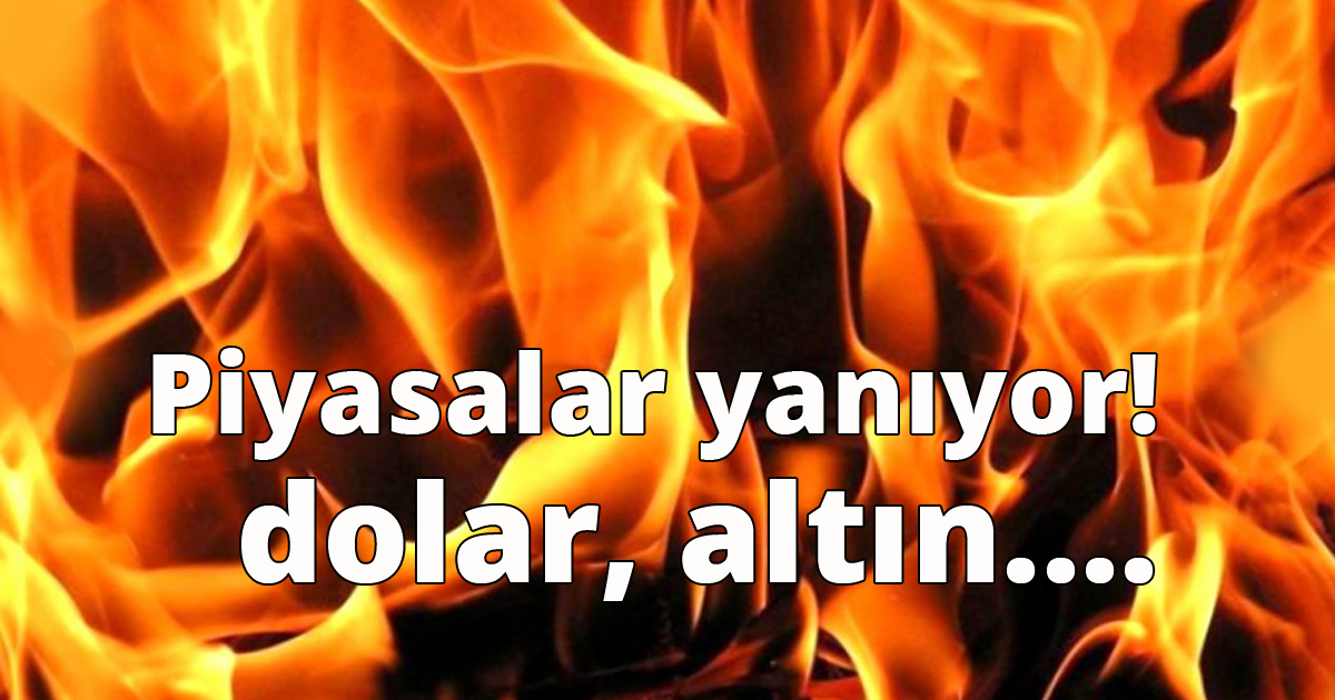 Piyasalar yanıyor!