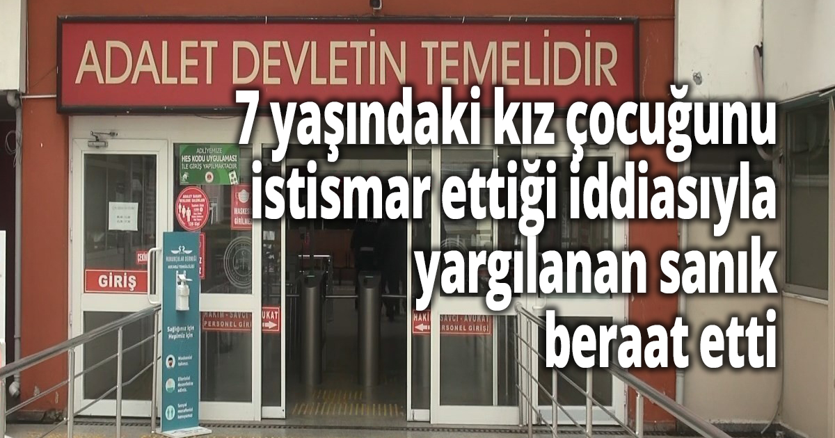 7 yaşındaki kız çocuğunu istismar ettiği iddiasıyla yargılanıyordu