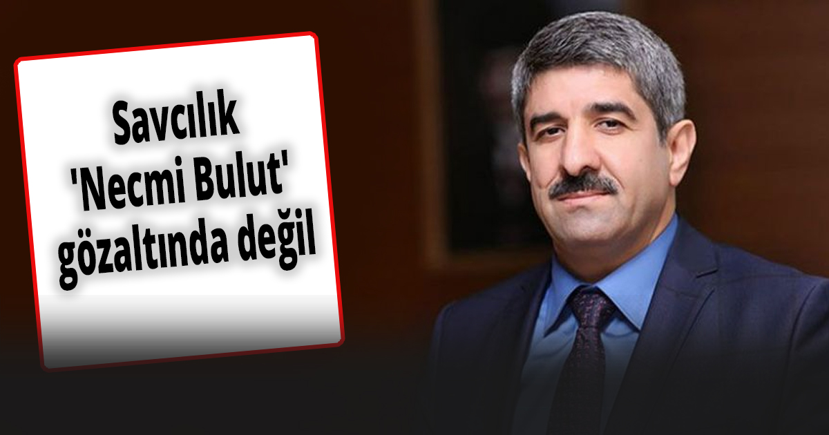 Savcılık 'Necmi Bulut' gözaltında değil