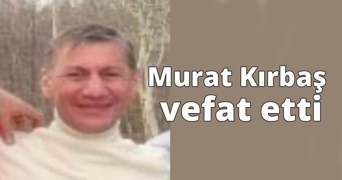 Murat Kırbaş vefat etti