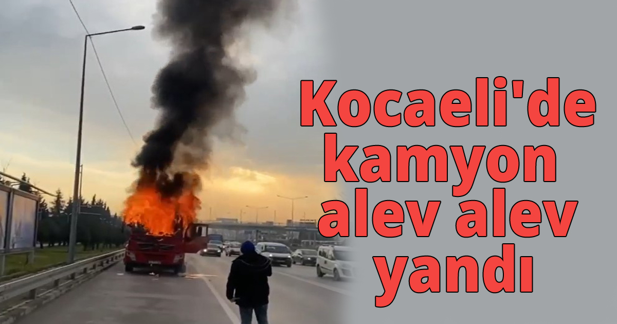 Kocaeli'de kamyon alev alev yandı