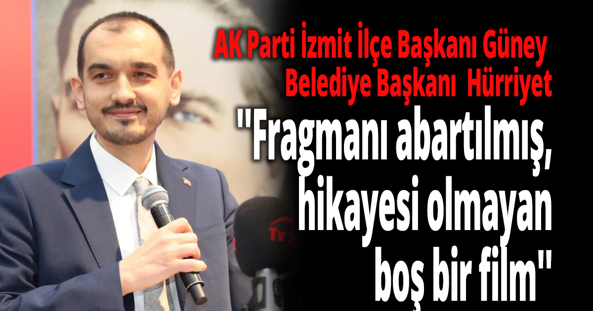 Güney, İzmit Belediye Başkanı  Hürriyet’in hayal kırıklığı olduğunu belirtti