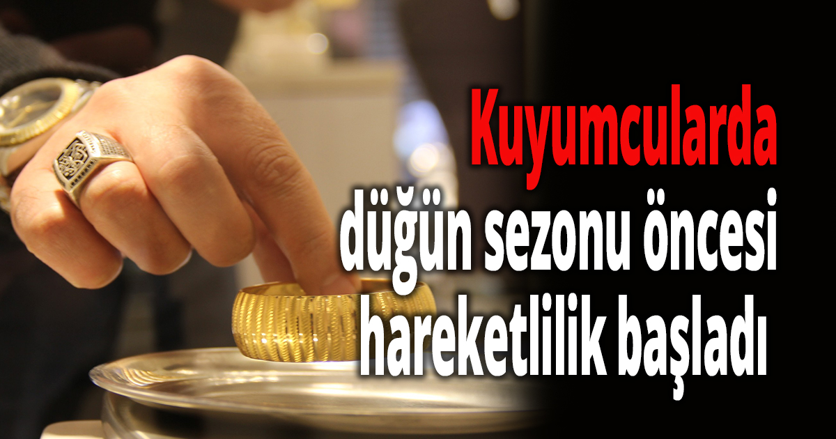 Kuyumcularda düğün sezonu öncesi hareketlilik başladı