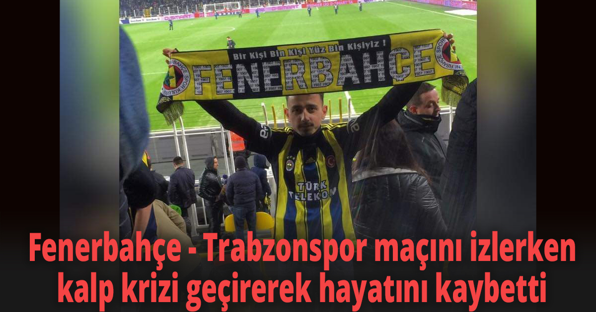 Fenerbahçe - Trabzonspor maçını izlerken kalp krizi geçirerek hayatını kaybetti