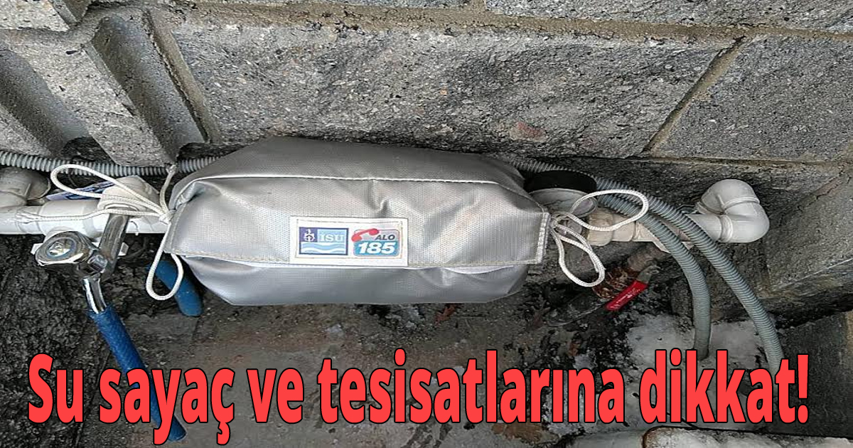 Su sayaç ve tesisatlarına dikkat!