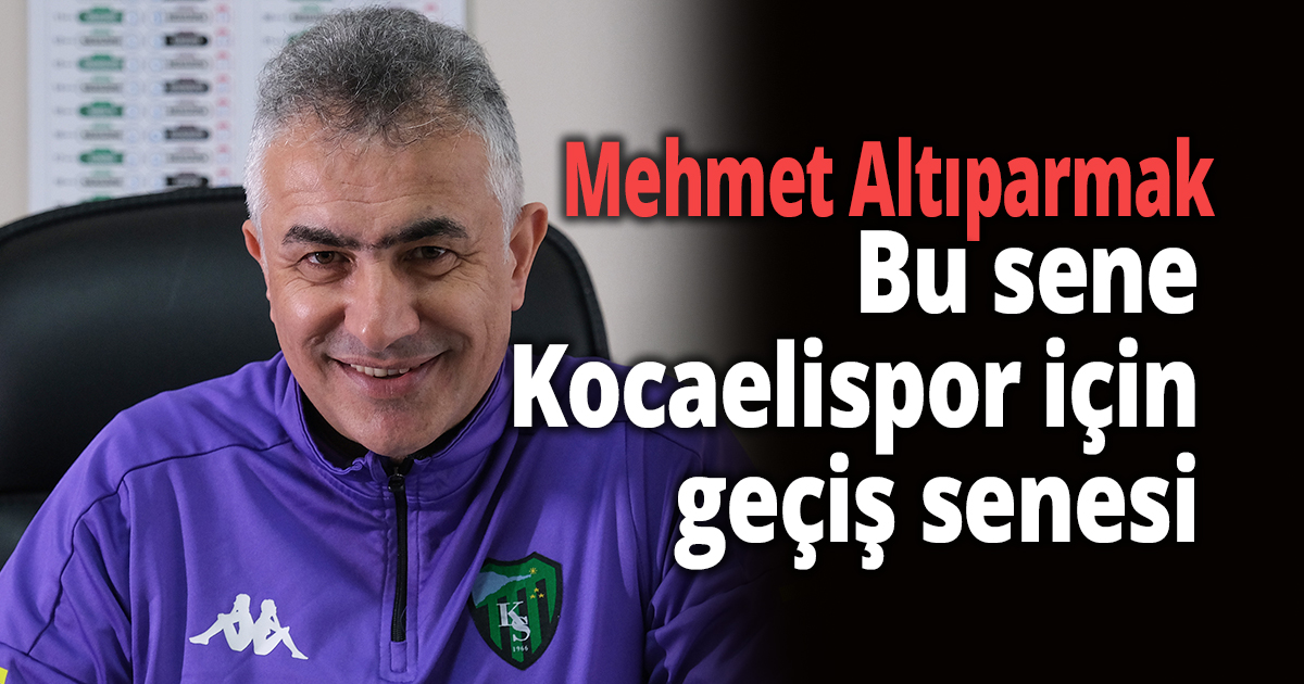 ''Bu sene Kocaelispor için geçiş senesi''