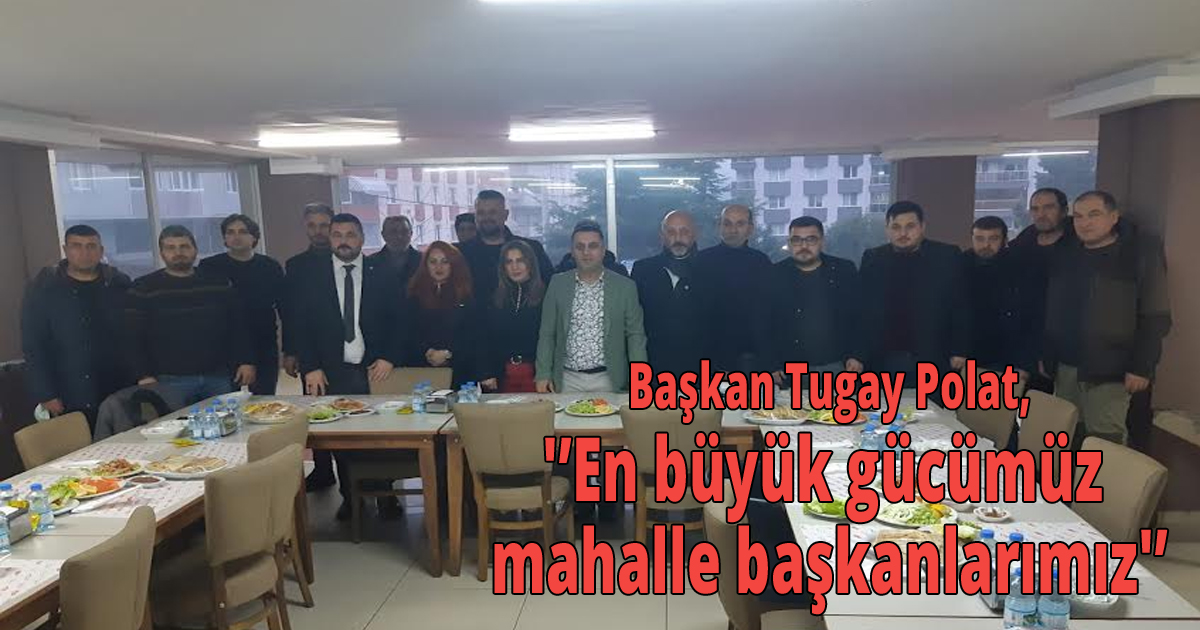 Başkan Tugay Polat,'En büyük gücümüz mahalle başkanlarımız'
