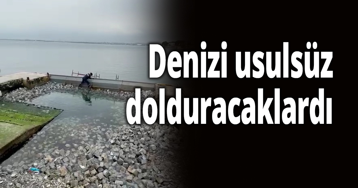 Denizi usulsüz dolduracaklardı