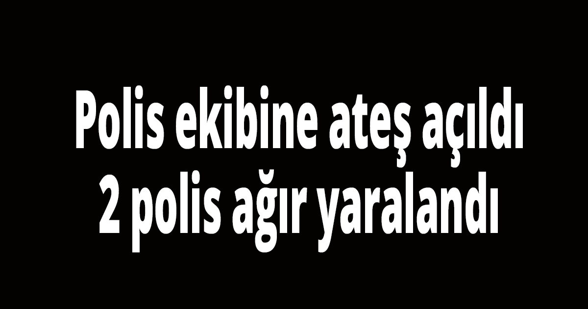 Polis ekibine ateş açıldı