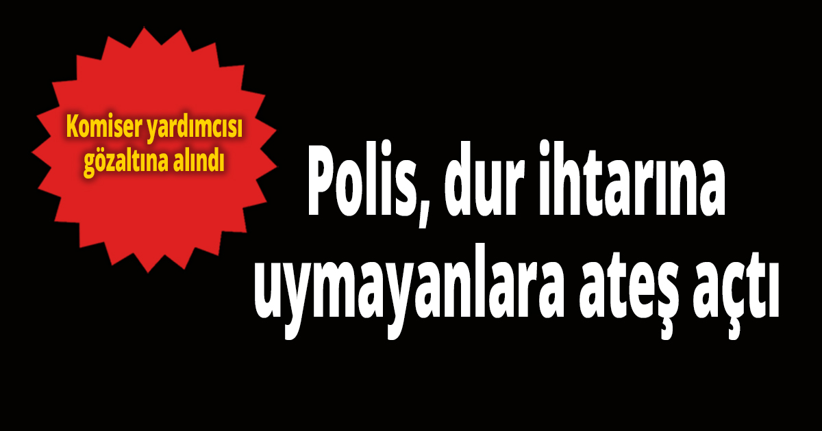 Polis, dur ihtarına uymayanlara ateş açtı