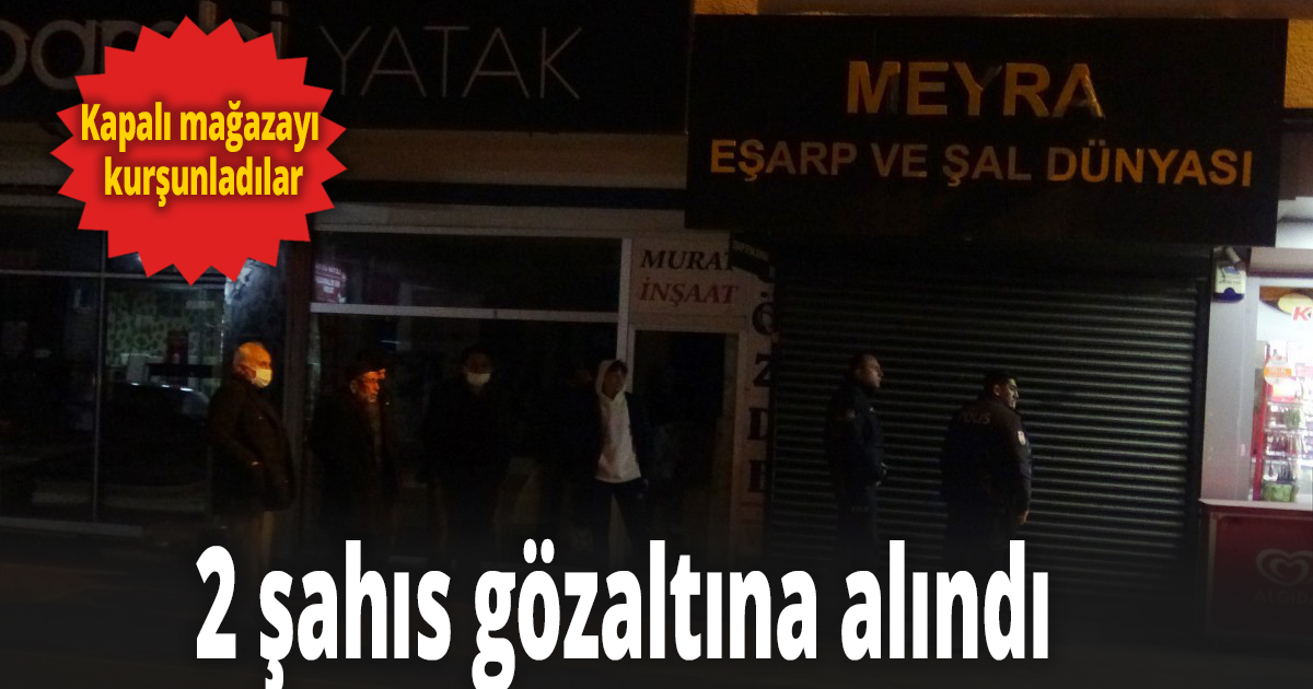 Kapalı mağazayı kurşunlayan 2 şahıs gözaltına alındı