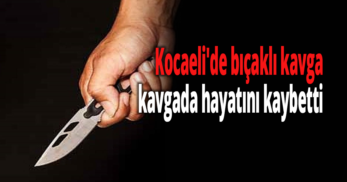 Kocaeli'de bıçaklı kavga