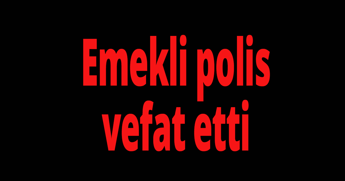 Emekli polis vefat etti