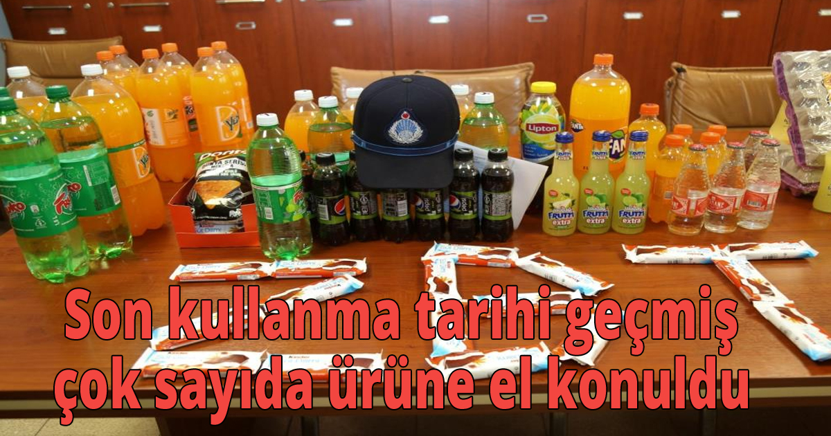 Son kullanma tarihi geçmiş çok sayıda ürüne el konuldu