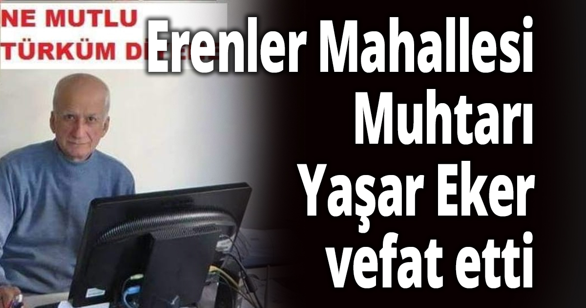 Erenler Mahallesi Muhtarı Yaşar Eker vefat etti