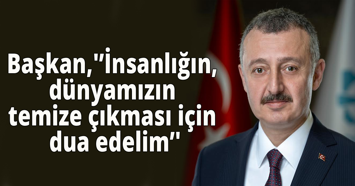 Büyükakın, ''İnsanlığın, dünyamızın temize çıkması için dua edelim''
