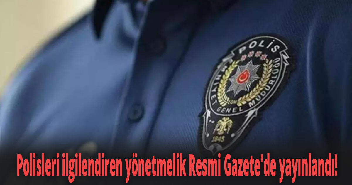 Polisleri ilgilendiren yönetmelik Resmi Gazete'de yayınlandı! 